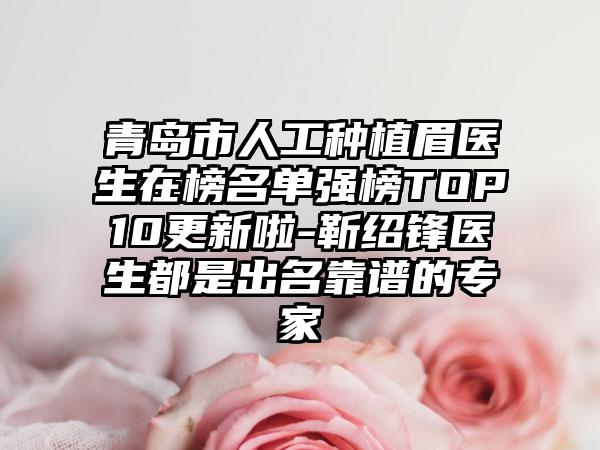 青岛市人工种植眉医生在榜名单强榜TOP10更新啦-靳绍锋医生都是出名靠谱的专家