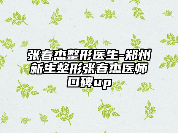 张春杰整形医生-郑州新生整形张春杰医师口碑up