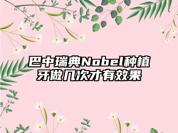 巴中瑞典Nobel种植牙做几次才有效果