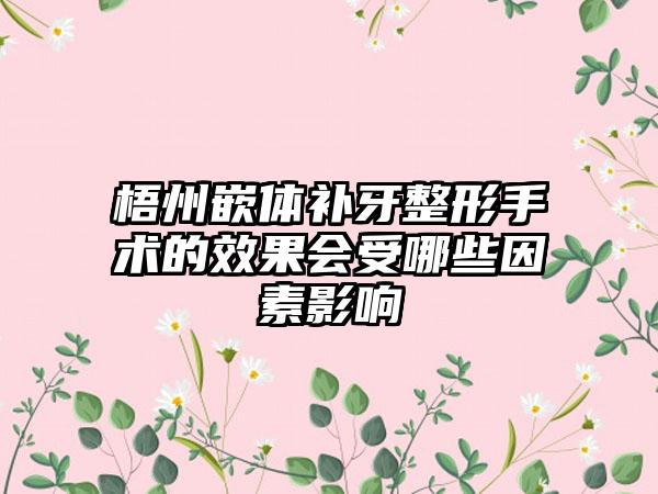 梧州嵌体补牙整形手术的效果会受哪些因素影响