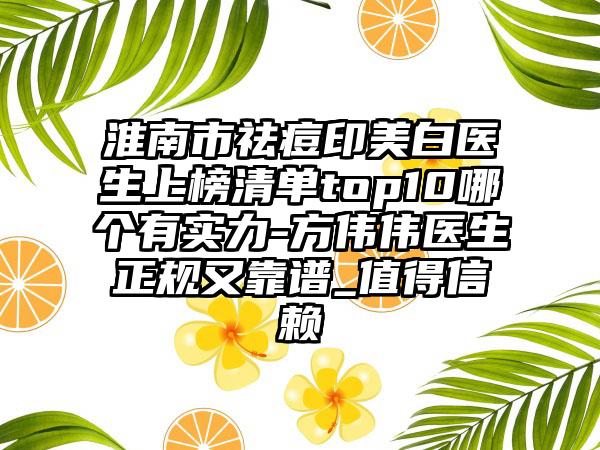 淮南市祛痘印美白医生上榜清单top10哪个有实力-方伟伟医生正规又靠谱_值得信赖