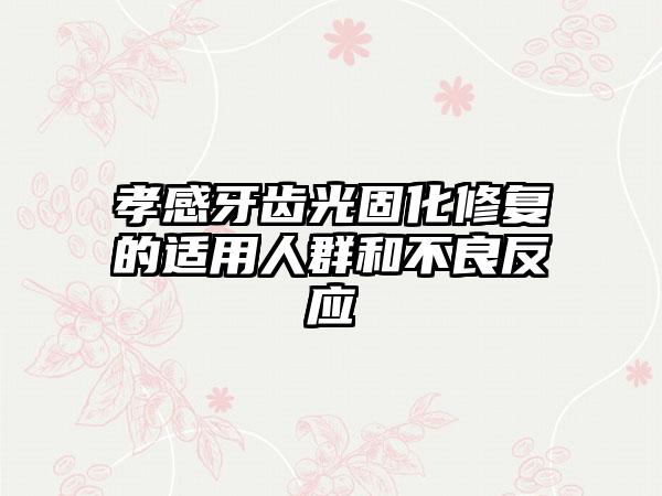 孝感牙齿光固化修复的适用人群和不良反应