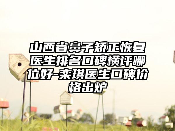 山西省鼻子矫正恢复医生排名口碑横评哪位好-栾琪医生口碑价格出炉