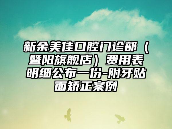 新余美佳口腔门诊部（暨阳旗舰店）费用表明细公布一份-附牙贴面矫正案例