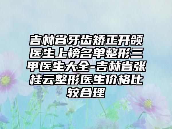 吉林省牙齿矫正开颌医生上榜名单整形三甲医生大全-吉林省张桂云整形医生价格比较合理