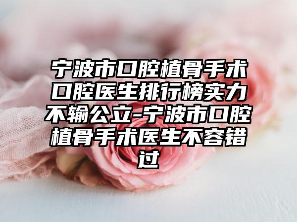 宁波市口腔植骨手术口腔医生排行榜实力不输公立-宁波市口腔植骨手术医生不容错过