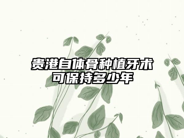 贵港自体骨种植牙术可保持多少年