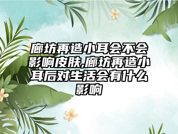 廊坊再造小耳会不会影响皮肤,廊坊再造小耳后对生活会有什么影响