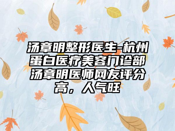 汤章明整形医生-杭州蛋白医疗美容门诊部汤章明医师网友评分高，人气旺