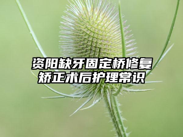 资阳缺牙固定桥修复矫正术后护理常识