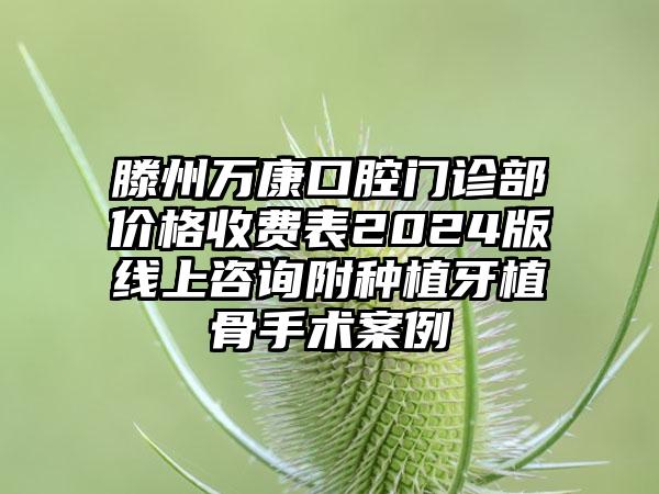 滕州万康口腔门诊部价格收费表2024版线上咨询附种植牙植骨手术案例