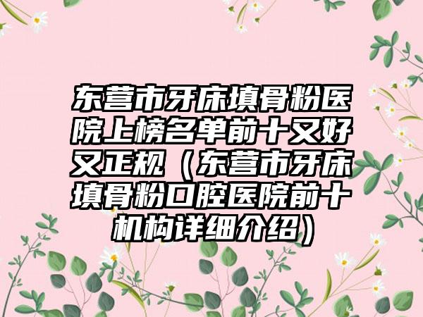 东营市牙床填骨粉医院上榜名单前十又好又正规（东营市牙床填骨粉口腔医院前十机构详细介绍）