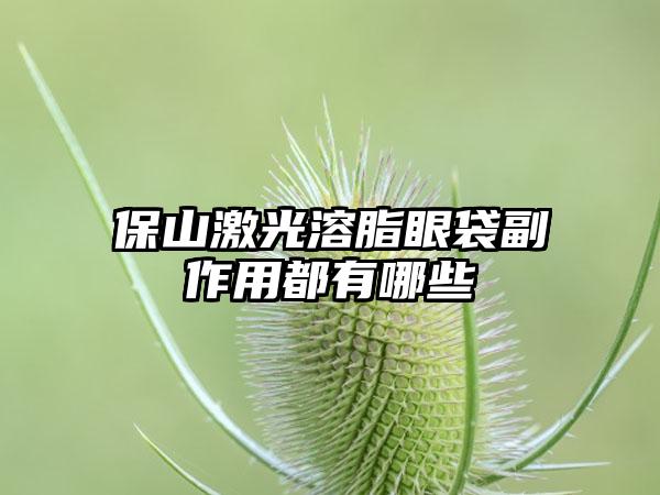 保山激光溶脂眼袋副作用都有哪些