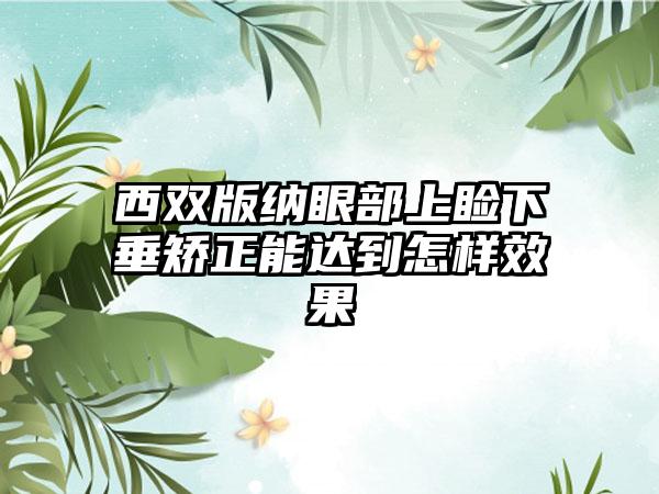 西双版纳眼部上睑下垂矫正能达到怎样效果