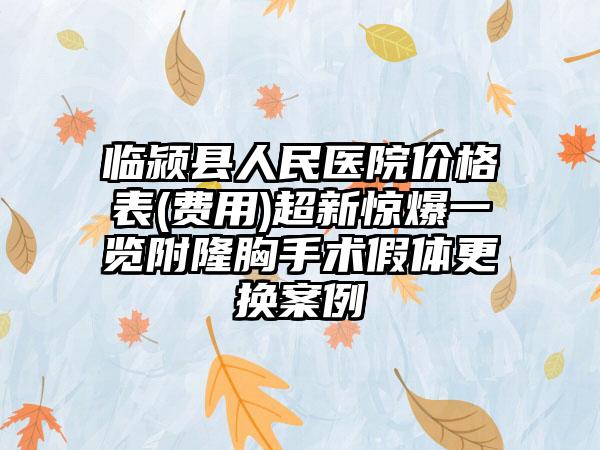 临颍县人民医院价格表(费用)超新惊爆一览附隆胸手术假体更换案例