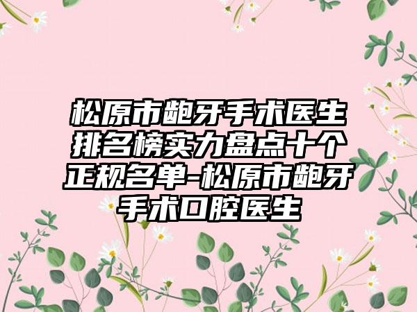 松原市龅牙手术医生排名榜实力盘点十个正规名单-松原市龅牙手术口腔医生