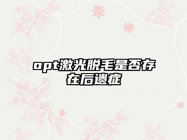 opt激光脱毛是否存在后遗症