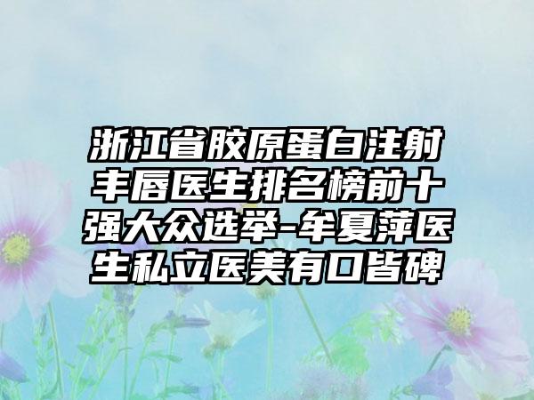 浙江省胶原蛋白注射丰唇医生排名榜前十强大众选举-牟夏萍医生私立医美有口皆碑