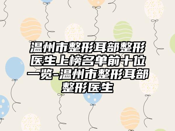 温州市整形耳部整形医生上榜名单前十位一览-温州市整形耳部整形医生