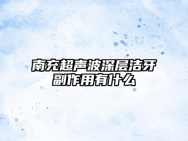 南充超声波深层洁牙副作用有什么