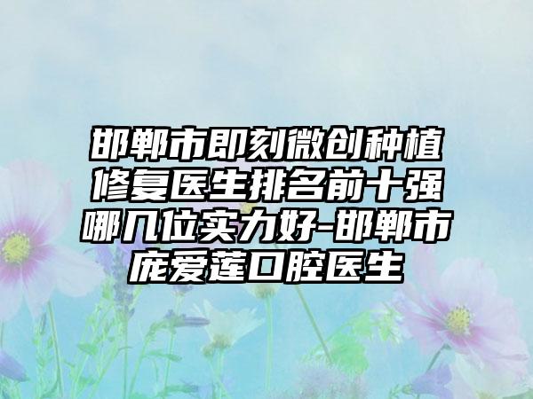 邯郸市即刻微创种植修复医生排名前十强哪几位实力好-邯郸市庞爱莲口腔医生