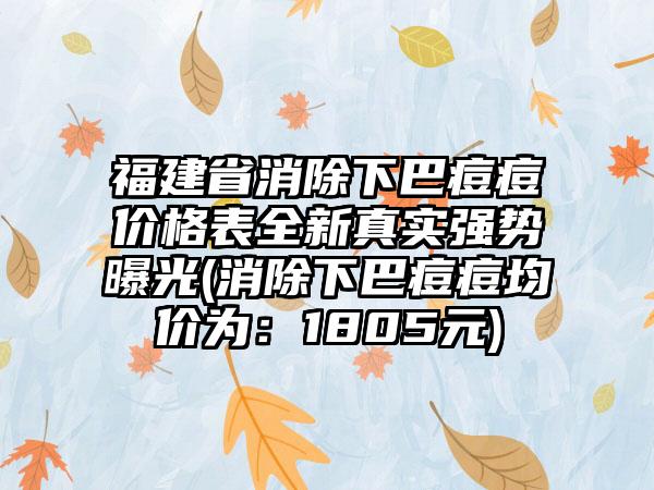 福建省消除下巴痘痘价格表全新真实强势曝光(消除下巴痘痘均价为：1805元)