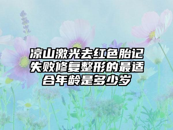 凉山激光去红色胎记失败修复整形的最适合年龄是多少岁