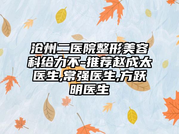 沧州二医院整形美容科给力不-推荐赵成太医生,常强医生,方跃明医生