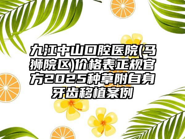 九江中山口腔医院(马狮院区)价格表正规官方2025种草附自身牙齿移植案例