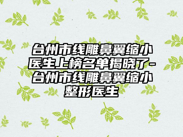 台州市线雕鼻翼缩小医生上榜名单揭晓了-台州市线雕鼻翼缩小整形医生