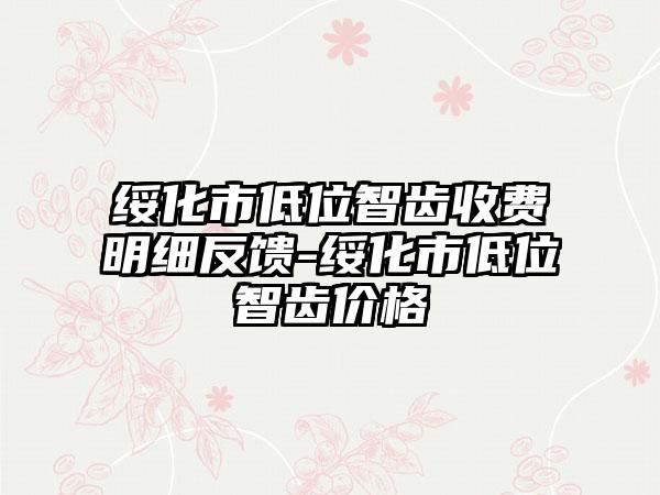 绥化市低位智齿收费明细反馈-绥化市低位智齿价格