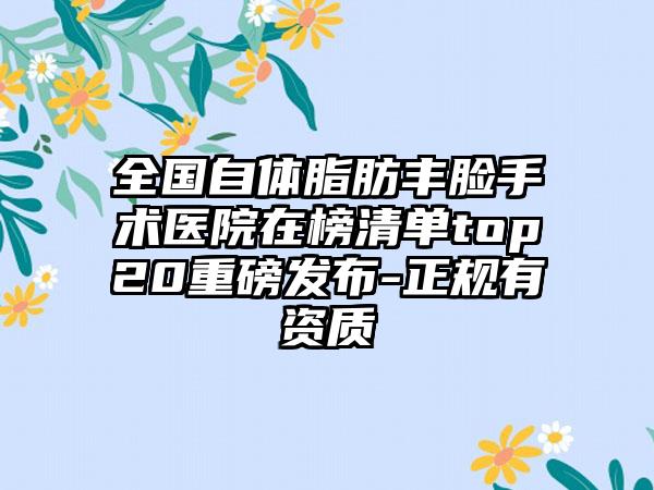 全国自体脂肪丰脸手术医院在榜清单top20重磅发布-正规有资质