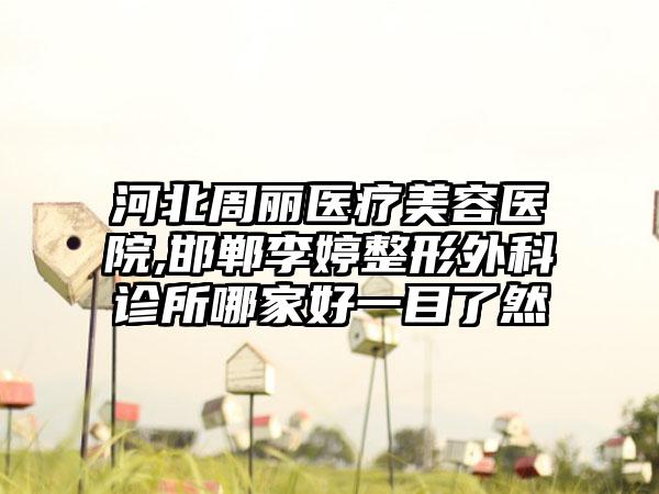 河北周丽医疗美容医院,邯郸李婷整形外科诊所哪家好一目了然