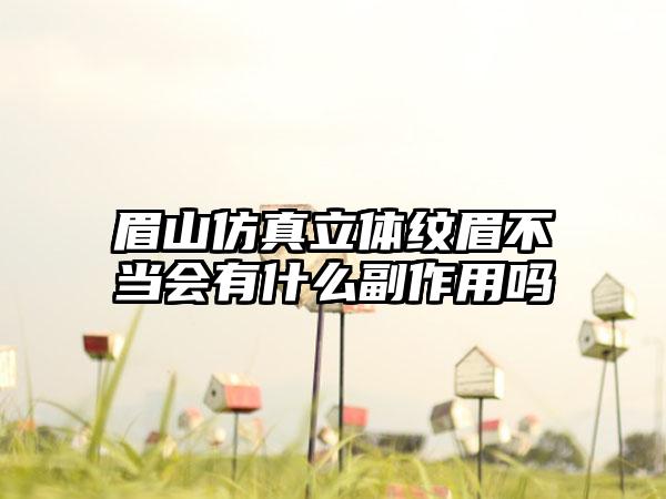 眉山仿真立体纹眉不当会有什么副作用吗