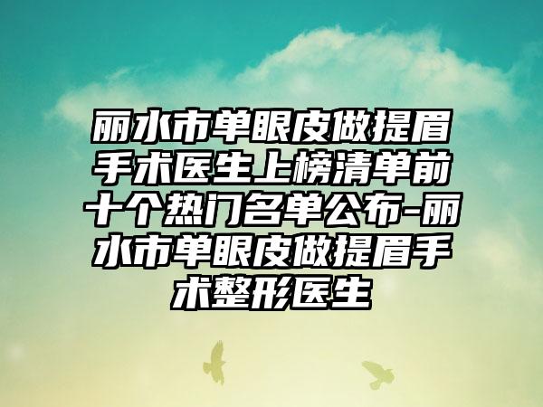 丽水市单眼皮做提眉手术医生上榜清单前十个热门名单公布-丽水市单眼皮做提眉手术整形医生