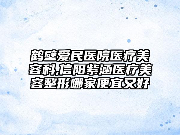 鹤壁爱民医院医疗美容科,信阳紫涵医疗美容整形哪家便宜又好