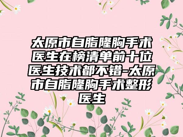 太原市自脂隆胸手术医生在榜清单前十位医生技术都不错-太原市自脂隆胸手术整形医生