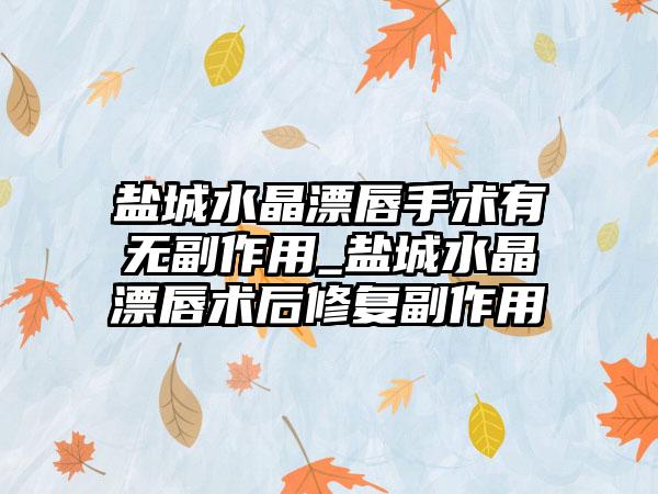 盐城水晶漂唇手术有无副作用_盐城水晶漂唇术后修复副作用