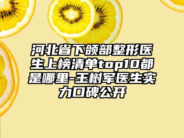 河北省下颌部整形医生上榜清单top10都是哪里-王树军医生实力口碑公开