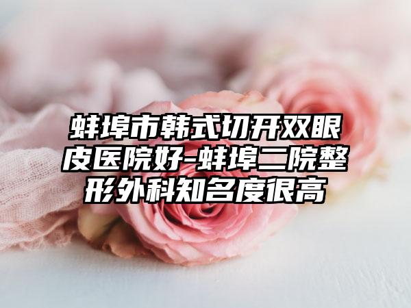 蚌埠市韩式切开双眼皮医院好-蚌埠二院整形外科知名度很高