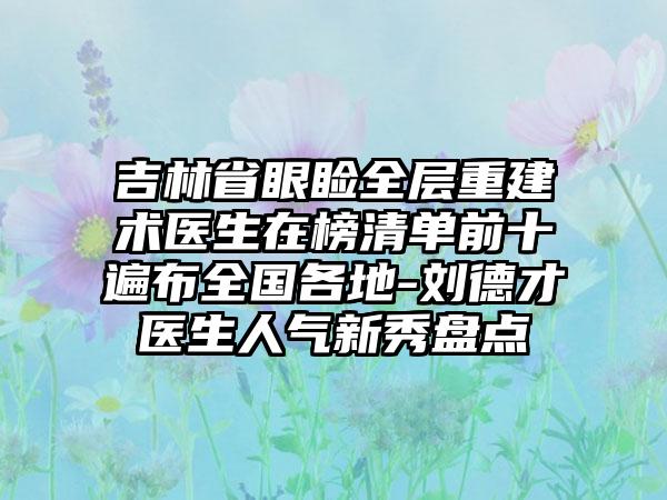 吉林省眼睑全层重建术医生在榜清单前十遍布全国各地-刘德才医生人气新秀盘点