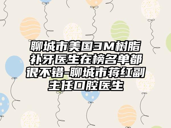 聊城市美国3M树脂补牙医生在榜名单都很不错-聊城市蒋红副主任口腔医生