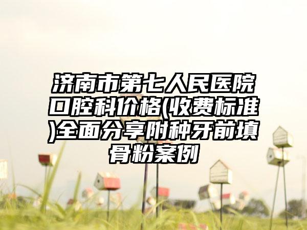 济南市第七人民医院口腔科价格(收费标准)全面分享附种牙前填骨粉案例