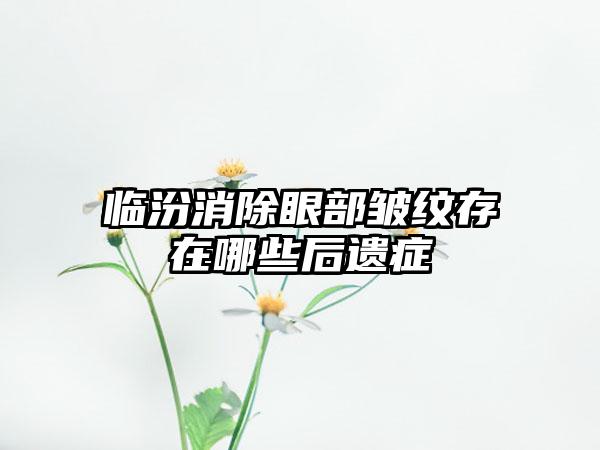 临汾消除眼部皱纹存在哪些后遗症