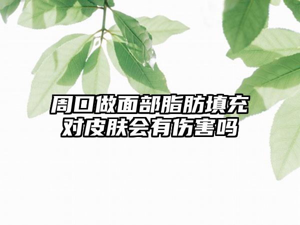 周口做面部脂肪填充对皮肤会有伤害吗