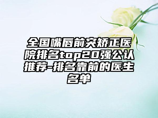 全国嘴唇前突矫正医院排名top20强公认推荐-排名靠前的医生名单