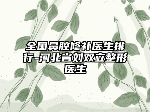 全国鼻腔修补医生排行-河北省刘双立整形医生