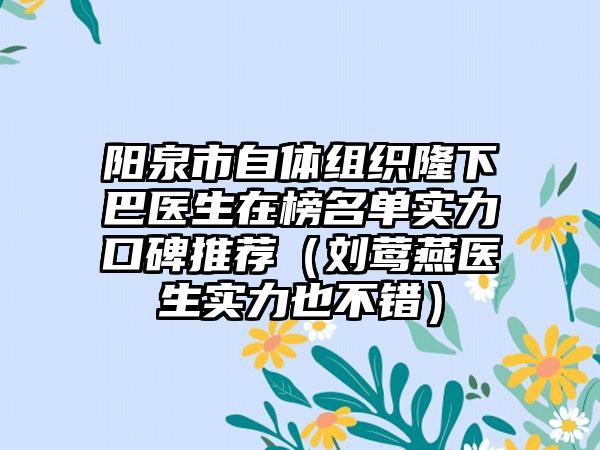 阳泉市自体组织隆下巴医生在榜名单实力口碑推荐（刘莺燕医生实力也不错）