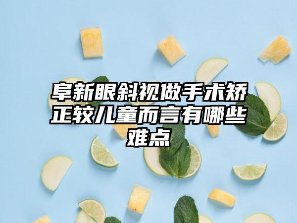 阜新眼斜视做手术矫正较儿童而言有哪些难点