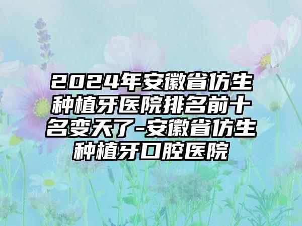 2024年安徽省仿生种植牙医院排名前十名变天了-安徽省仿生种植牙口腔医院